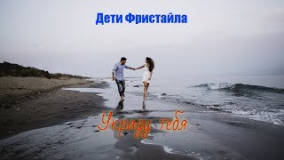 Супер Новинка! ДЕТИ ФРИСТАЙЛА - УКРАДУ ТЕБЯ New 2019