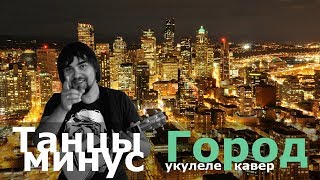 Танцы минус - Город (укулеле кавер)