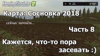 [RU] FS17, карта "Сосновка 2018" #8, "Кажется, что-то пора засевать :)"