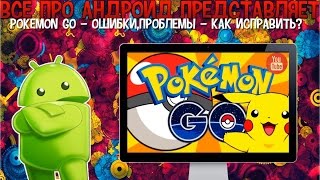 Pokemon GO - Ошибки,проблемы - Как исправить?