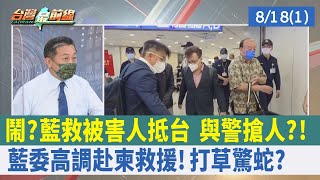 鬧？藍救被害人抵台 與警搶人?! 藍委"高調"赴柬救援！打草驚蛇？【台灣最前線 重點摘要】2022.08.18(1)