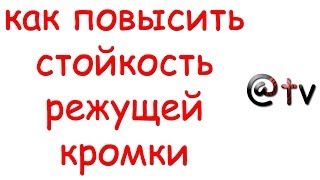 Как повысить стойкость режущей кромки!!!