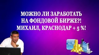 Можно ли заработать на бирже Михаил Краснодар плюс 5 процентов