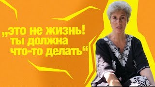 "Это не жизнь! Ты должна что-то делать!"
