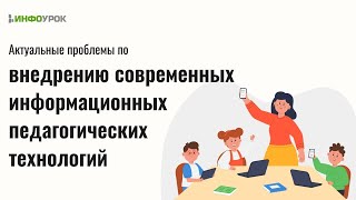 Актуальные проблемы по внедрению современных информационных педагогических технологий
