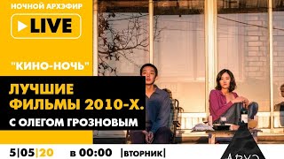 Ночной АРХЭфир «Кино-ночь» с Олегом Грозновым. «Лучшие фильмы 2010-х»