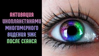 Активация инопланетянами Многомерного ВИДЕНИЯ уже после сеанса