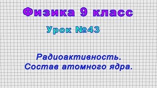 Физика 9 класс (Урок№43 - Радиоактивность. Состав атомного ядра.)