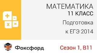 Математика. 11 класс, 2013. Задание В11, сезон 1, подготовка к ЕГЭ. Центр онлайн-обучения «Фоксфорд»