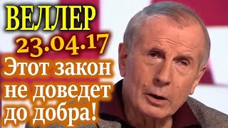ВЕЛЛЕР. Я не думаю, что этот закон доведет до добра 23.04.17