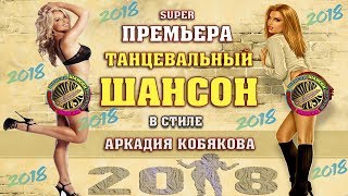 ПРЕМЬЕРА! ШИКАРНЫЙ ТАНЦЕВАЛЬНЫЙ ШАНСОН в стиле А.КОБЯКОВА | NEW 2018