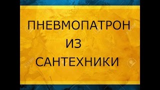 ПНЕВМОПАТРОН ИЗ САНТЕХНИКИ