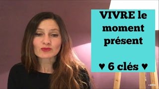 VIVRE LE MOMENT PRÉSENT : 6 clés pour être présent à sa vie [Guide pratique]