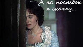 А напоследок я скажу...(из к\ф "Жестокий романс")