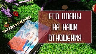 ЕГО ПЛАНЫ НА МЕНЯ и отношения? / Гадание онлайн
