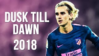Antoine Griezmann - Dusk Till Dawn | Skills & Goals | 2017-18 HD