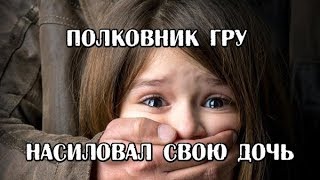 Россиянин представлялся полковником ГРУ и насиловал дочь