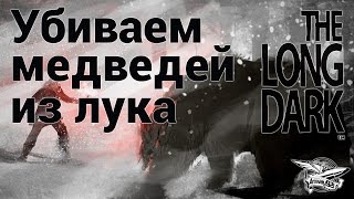 Стрим - The Long Dark - Убиваем медведей из лука - Часть 6