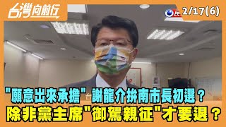 2022.02.17【台灣向前行 Part6】"願意出來承擔" 謝龍介拚南市長初選？ 除非主席御駕親征才退選？