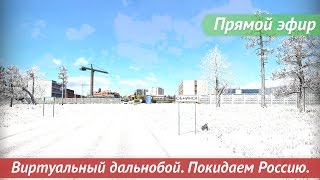 [Запись] [Прямой эфир] Виртуальный дальнобой. Покидаем Россию.
