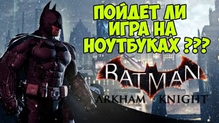 Batman: Arkham Knight - Пойдет ли игра на ноутбуках?