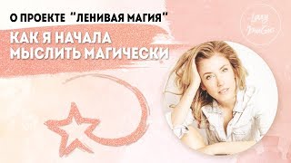 О ПРОЕКТЕ ЛЕНИВАЯ МАГИЯ | Как я начала мыслить магически | Сила мысли в моей жизни