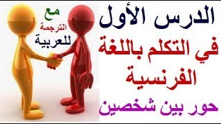 الدرس الأول في التكلم باللغة الفرنسية حوار بين شخصين باللغة الفرنسية مترجم للغة العربية