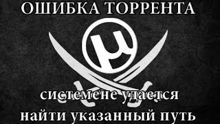 ОШИБКА ТОРРЕНТА - системе не удается найти указанный путь