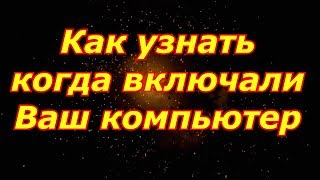 Как узнать когда включали компьютер в мое отсутствие?