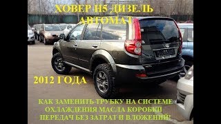 Ховер Н5 дизель Замена трубки системы охлаждения масла коробки автомат без затрат и вложений