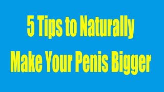 How 2 Get A Bigger Dick - Follow These Awesome 5 Tips to Naturally Make Your Penis Bigger!
