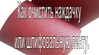 Как очистить наждачку или шлифовальную ленту. Два способа.