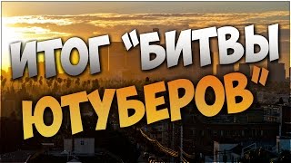 ПОДВОДИМ ИТОГИ БИТВЫ ЮТУБЕРОВ