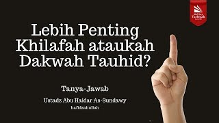 Lebih Penting Khilafah ataukah Dakwah Tauhid? - Ustadz Abu Haidar as-Sundawy حفظه الله