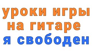 уроки игры на гитаре Я свободен