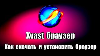 Xvast браузер. Как скачать и установить браузер