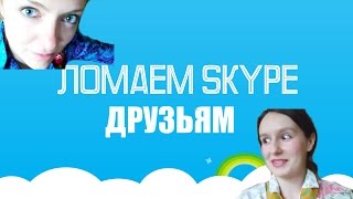 ЛОМАЕМ SKYPE ДРУЗЬЯМ