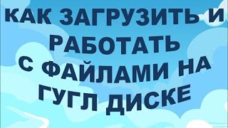 Как загрузить и работать с файлами на гугл диске