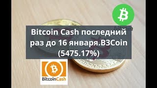 Bitcoin Cash последний раз до 16 января. B3Coin (5475,17%)