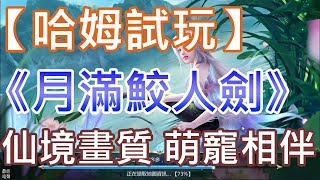 【哈姆手游試玩】《月滿鮫人劍》仙境畫質 萌寵相伴