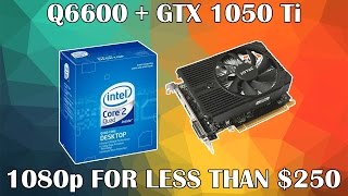 The Core 2 Quad Q6600 | GTX 1050 Ti Budget Gaming PC | 1080p For Less Than $250