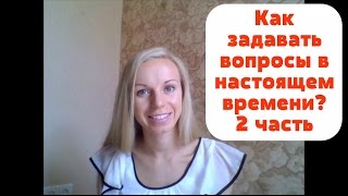 Английская грамматика с 0. Урок 7. Как задавать вопросы в настоящем времени (часть 2 из 2)