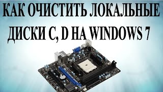Как очистить локальные диски C, D на Windows 7