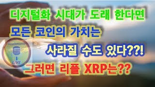 리플XRP만))디지털화 시대가 도래 한다면~ 모든 코인의 가치는 사라질 수도 있다??! 그러면 리플 XRP는??(리플만이야의 뇌피셜ㅎ).Live
