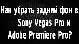 Как убрать задний фон в Sony Vegas Pro и Adobe Premiere Pro?