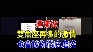 這樣做，雙魚座再多的激情，也會被你徹底磨光，[星座運勢大全]