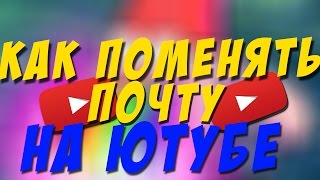КАК ПОМЕНЯТЬ ПОЧТУ НА ЮТУБЕ!!!??