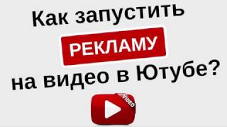 РЕКЛАМА на Ютуб/YouTube. Как запустить рекламу в Ютубе/YouTube на свое видео?