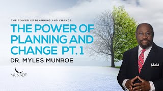 The Power of Planning & Change Part. 1 | Dr. Myles Munroe