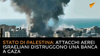 Stato di Palestina: attacchi aerei israeliani distruggono una banca a Gaza